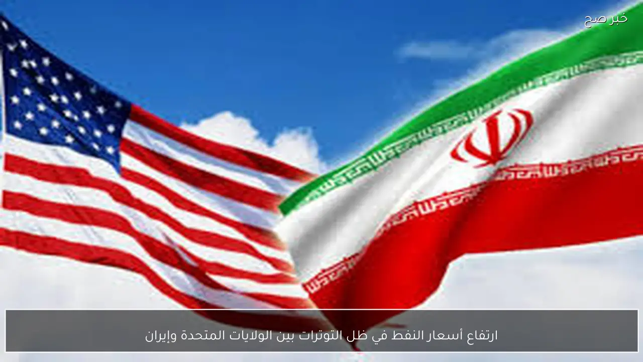 ارتفاع أسعار النفط في ظل التوترات بين الولايات المتحدة وإيران