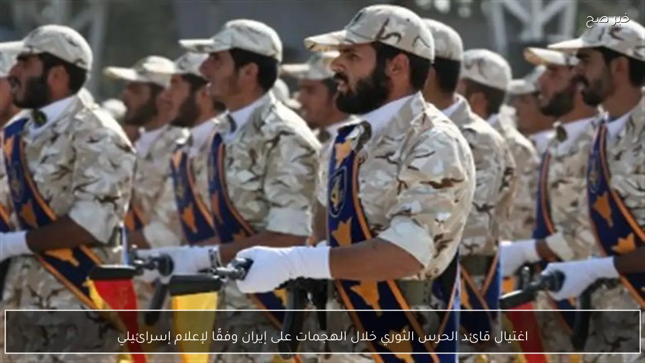 اغتيال قائد الحرس الثوري خلال الهجمات على إيران وفقًا لإعلام إسرائيلي