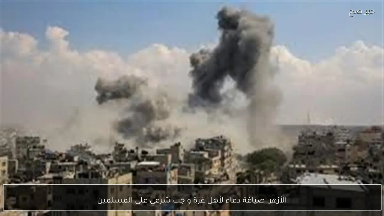 الأزهر: صياغة دعاء لأهل غزة واجب شرعي على المسلمين