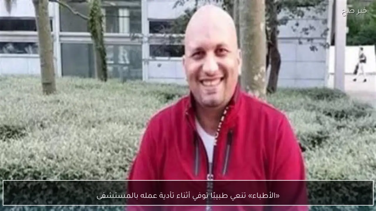 «الأطباء» تنعي طبيبًا توفي أثناء تأدية عمله بالمستشفى