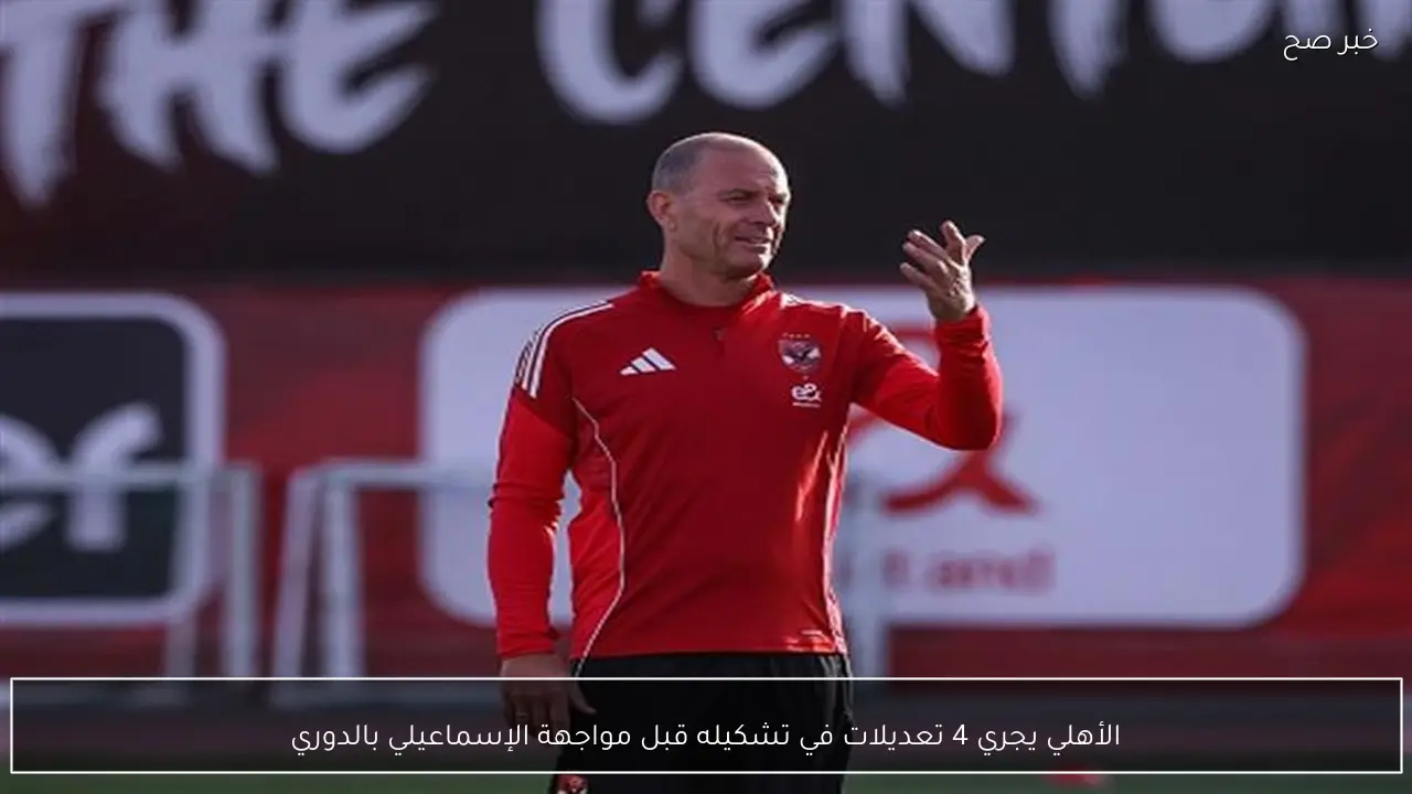 الأهلي يجري 4 تعديلات في تشكيله قبل مواجهة الإسماعيلي بالدوري
