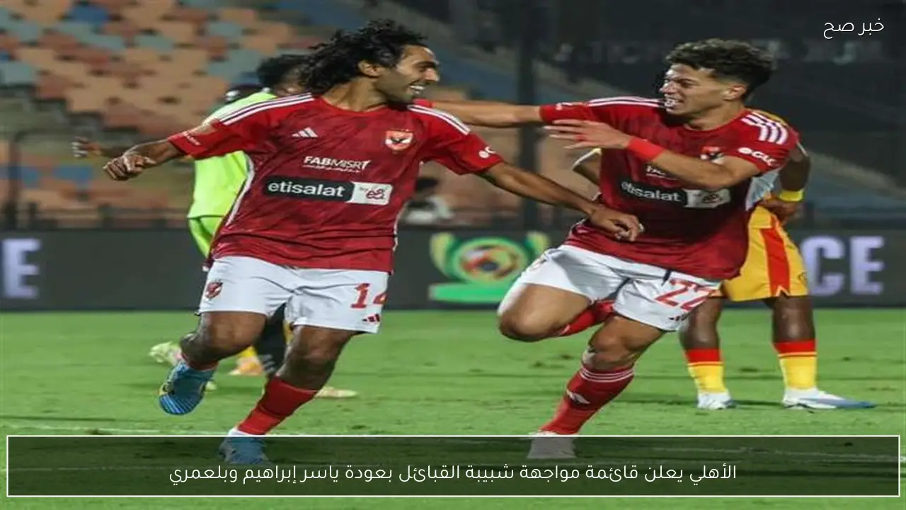 الأهلي يعلن قائمة مواجهة شبيبة القبائل بعودة ياسر إبراهيم وبلعمري