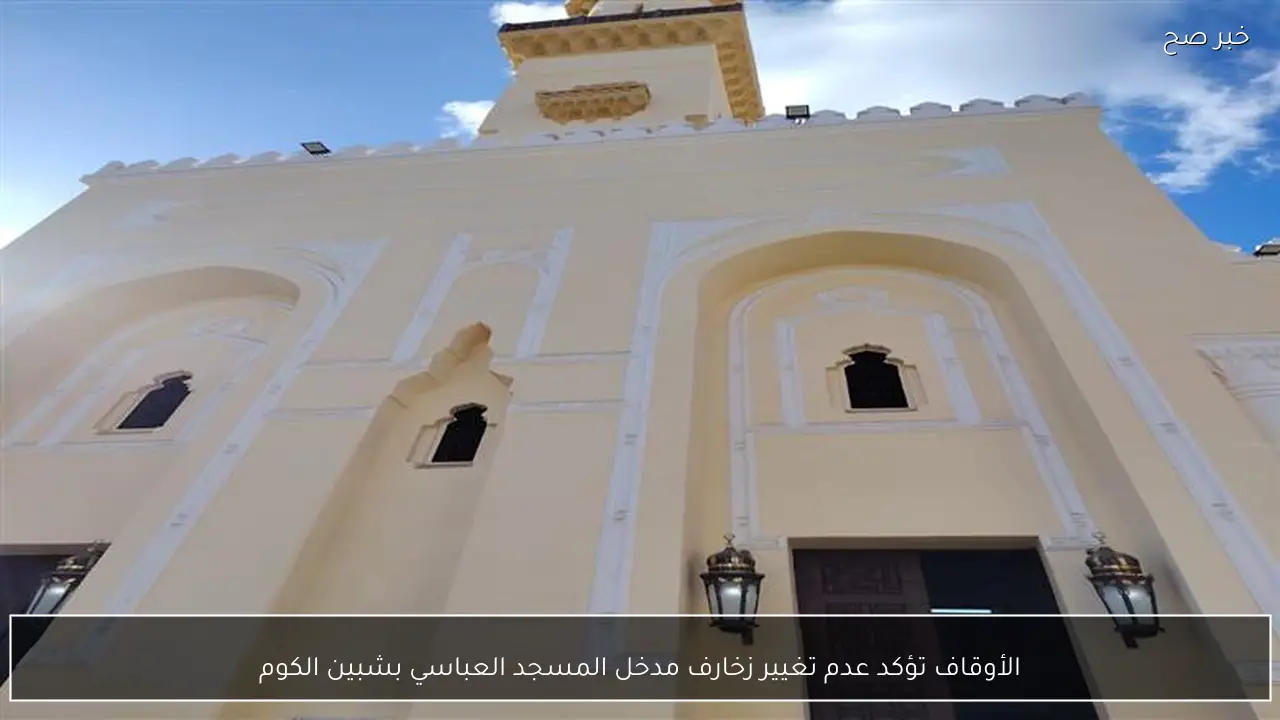 الأوقاف تؤكد عدم تغيير زخارف مدخل المسجد العباسي بشبين الكوم