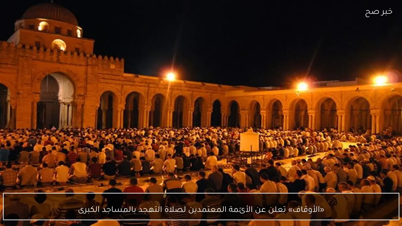 «الأوقاف» تعلن عن الأئمة المعتمدين لصلاة التهجد بالمساجد الكبرى