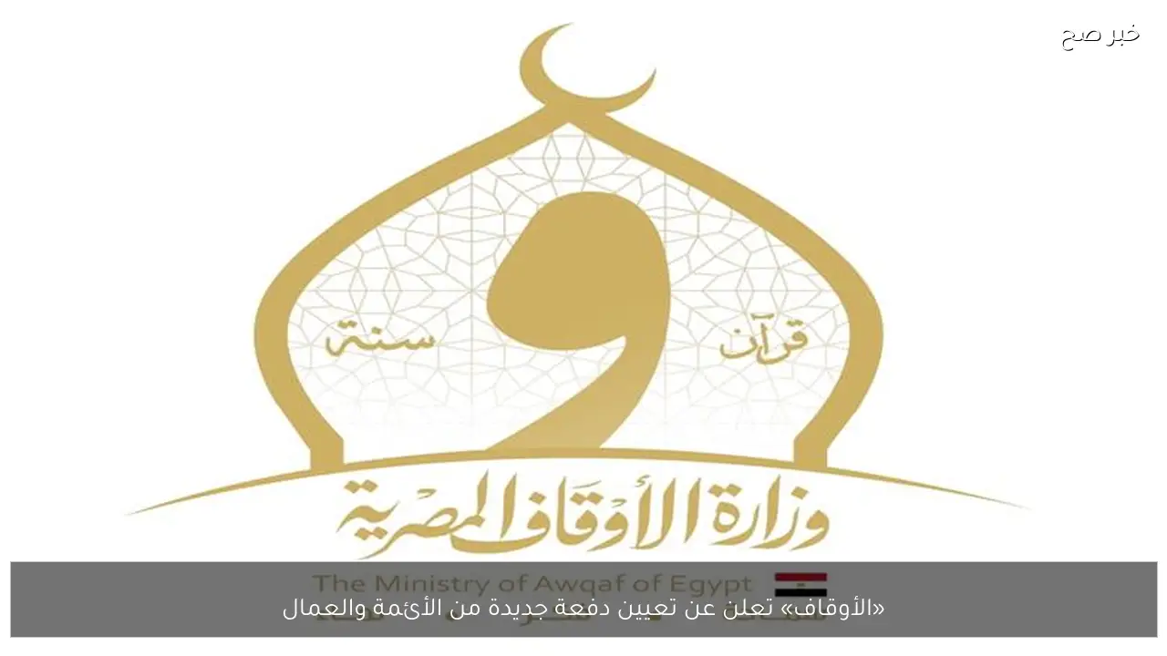 «الأوقاف» تعلن عن تعيين دفعة جديدة من الأئمة والعمال