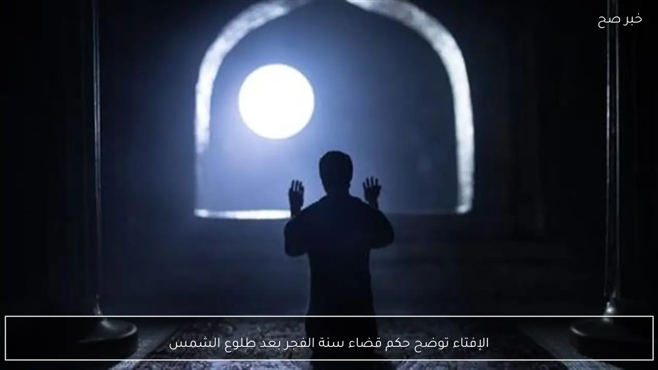 الإفتاء توضح حكم قضاء سنة الفجر بعد طلوع الشمس