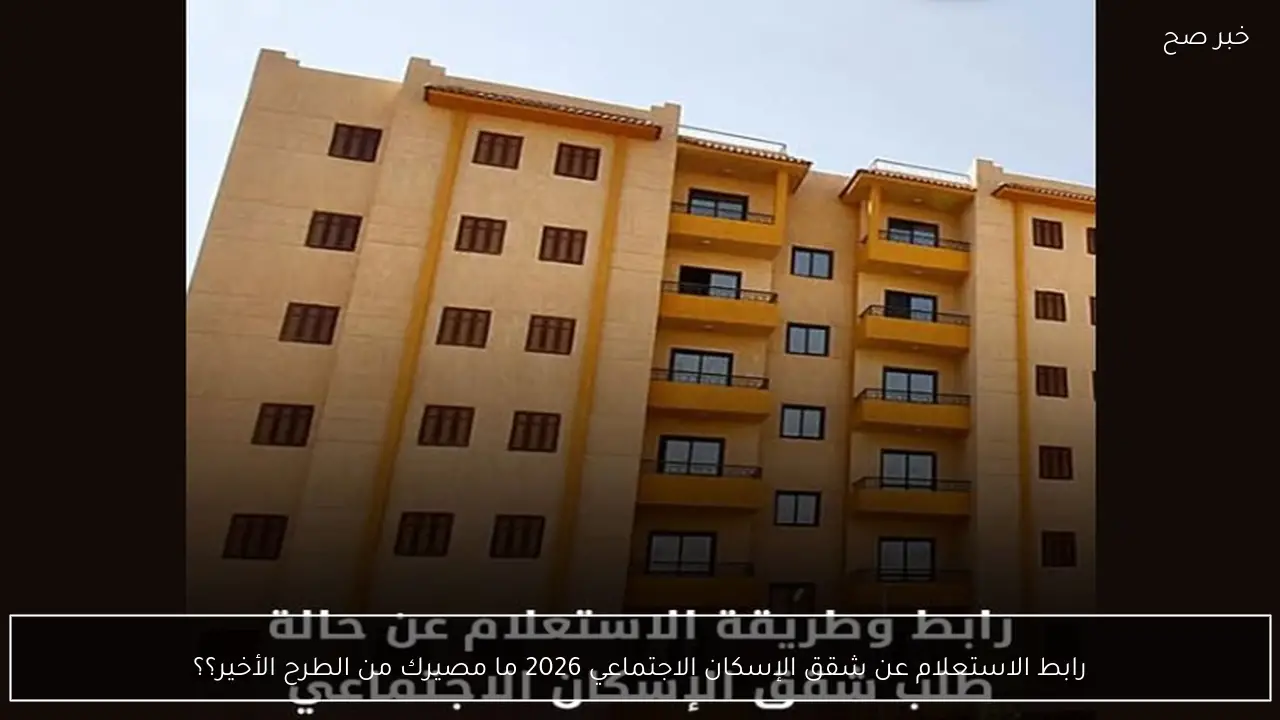 رابط الاستعلام عن شقق الإسكان الاجتماعي 2026 ما مصيرك من الطرح الأخير؟؟