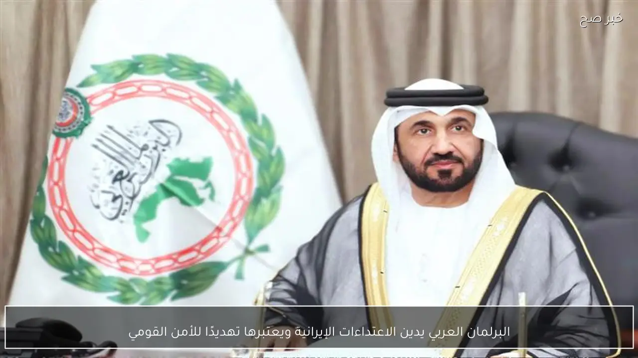 البرلمان العربي يدين الاعتداءات الإيرانية ويعتبرها تهديدًا للأمن القومي