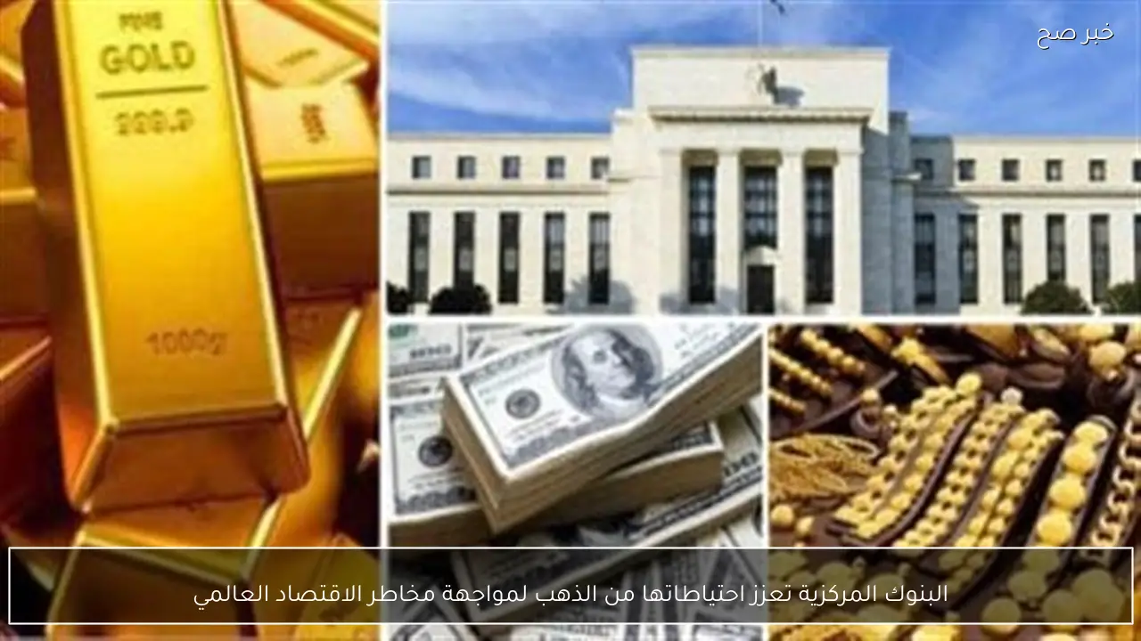 البنوك المركزية تعزز احتياطاتها من الذهب لمواجهة مخاطر الاقتصاد العالمي
