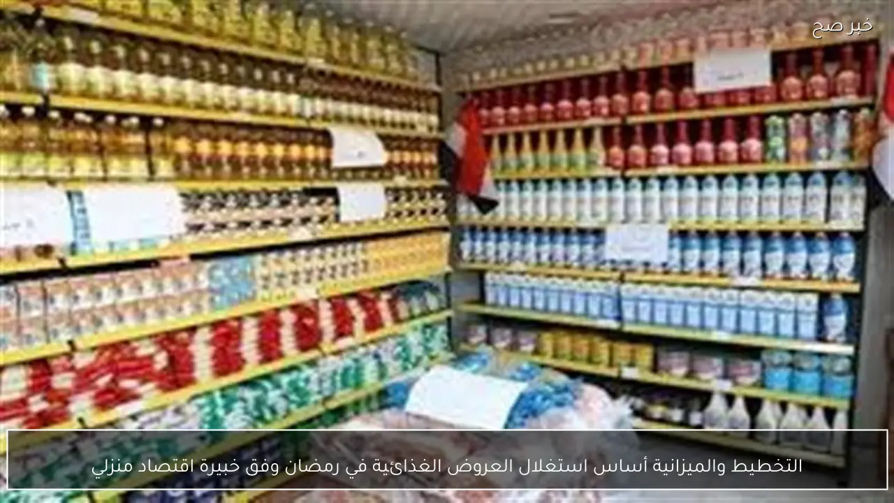 التخطيط والميزانية أساس استغلال العروض الغذائية في رمضان وفق خبيرة اقتصاد منزلي