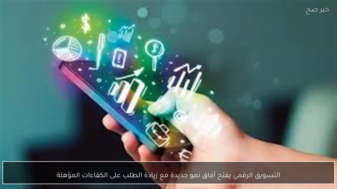 التسويق الرقمي يفتح آفاق نمو جديدة مع زيادة الطلب على الكفاءات المؤهلة