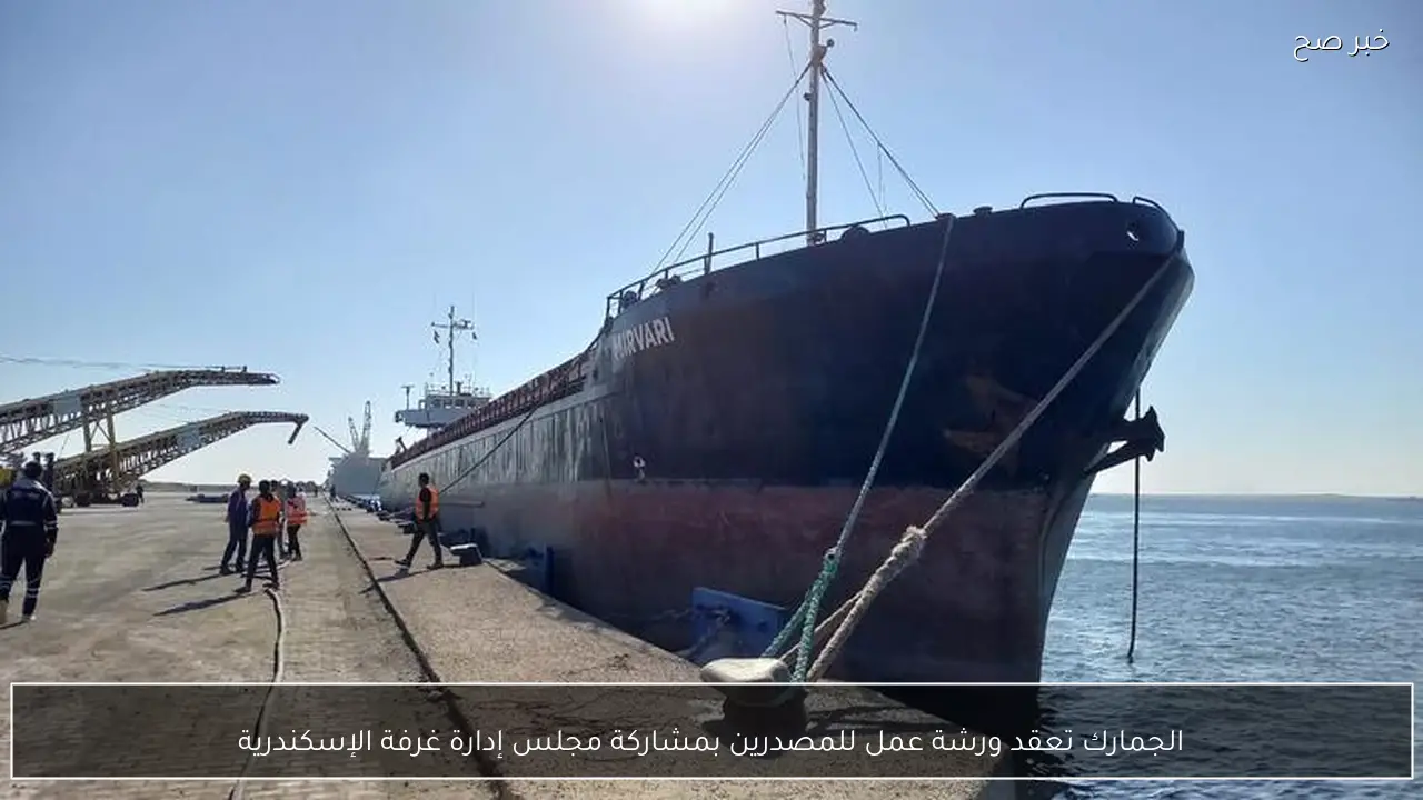 الجمارك تعقد ورشة عمل للمصدرين بمشاركة مجلس إدارة غرفة الإسكندرية