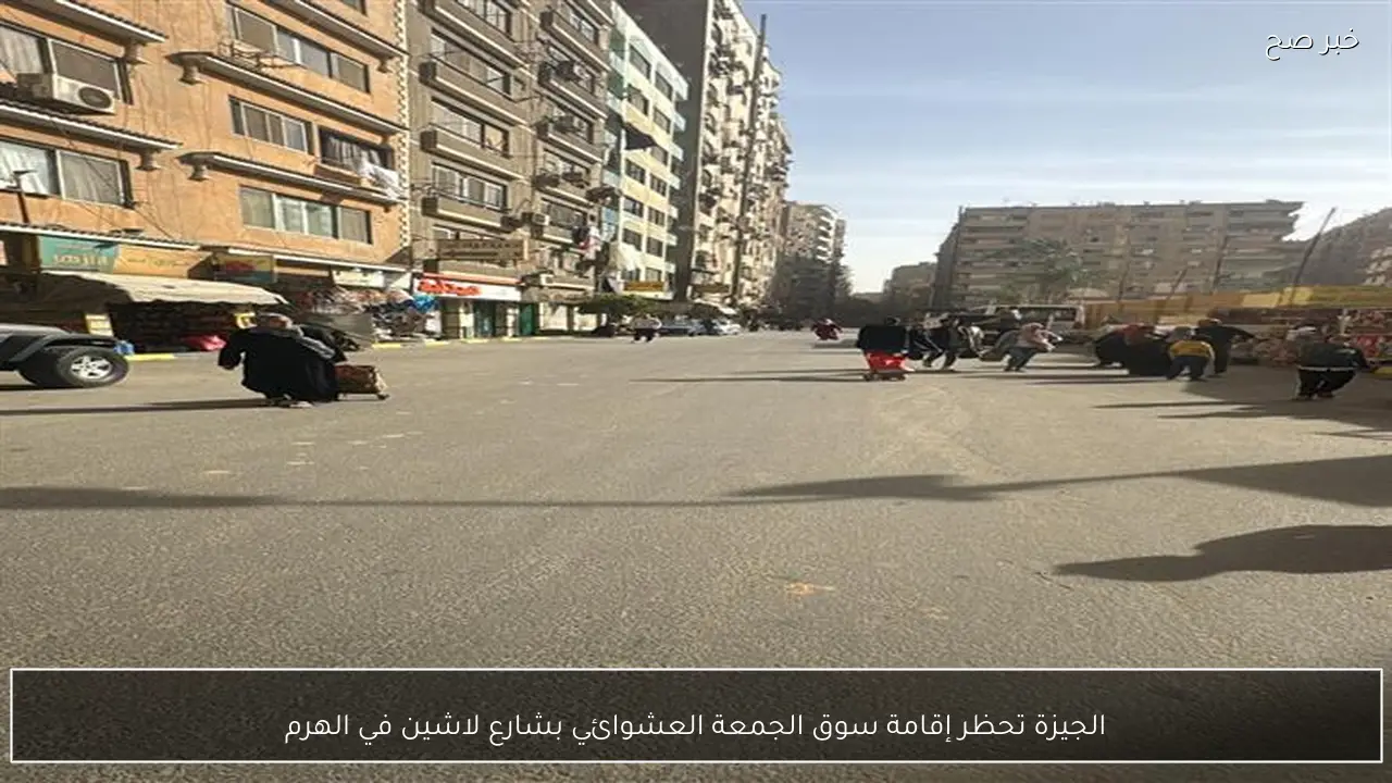 الجيزة تحظر إقامة سوق الجمعة العشوائي بشارع لاشين في الهرم