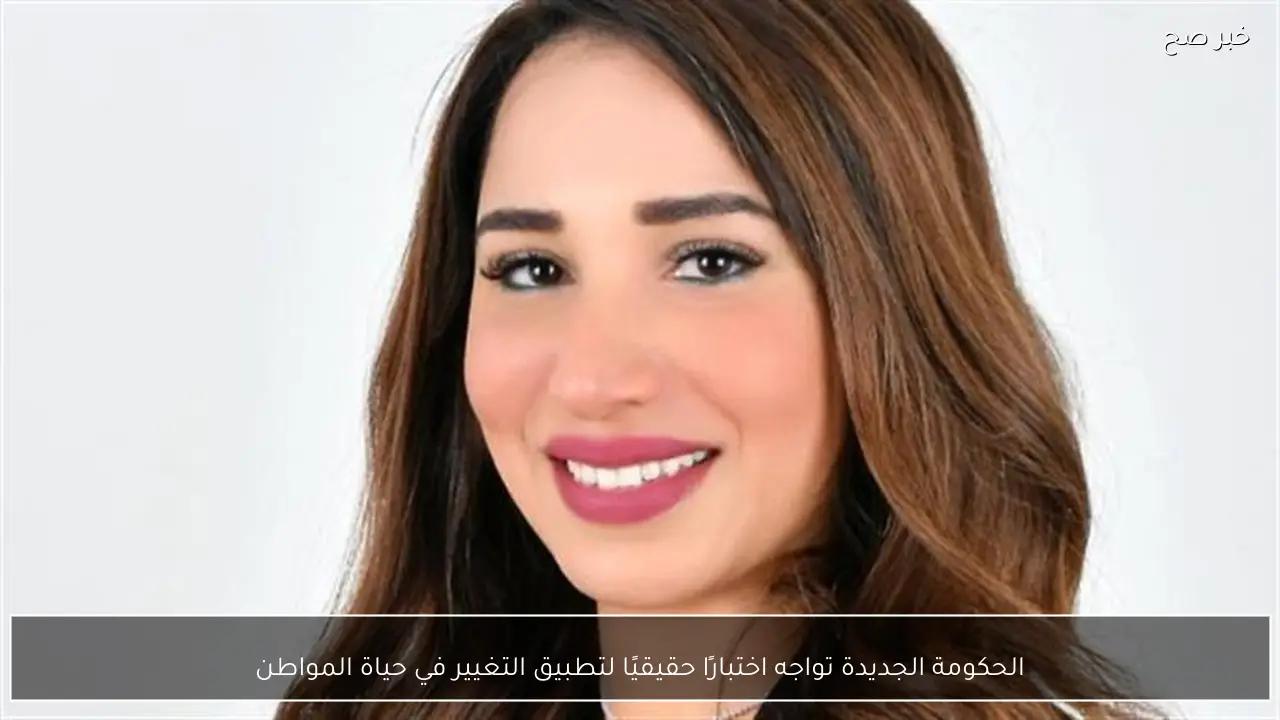 الحكومة الجديدة تواجه اختبارًا حقيقيًا لتطبيق التغيير في حياة المواطن