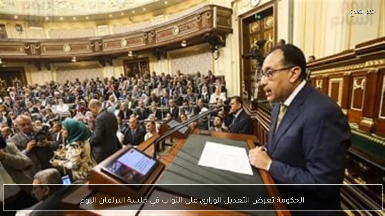 الحكومة تعرض التعديل الوزاري على النواب في جلسة البرلمان اليوم