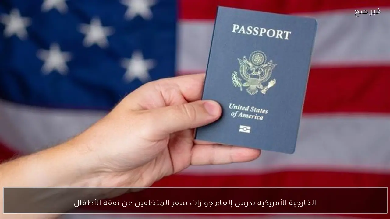 الخارجية الأمريكية تدرس إلغاء جوازات سفر المتخلفين عن نفقة الأطفال