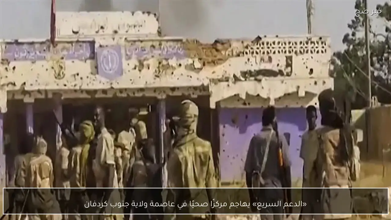 «الدعم السريع» يهاجم مركزًا صحيًا في عاصمة ولاية جنوب كردفان
