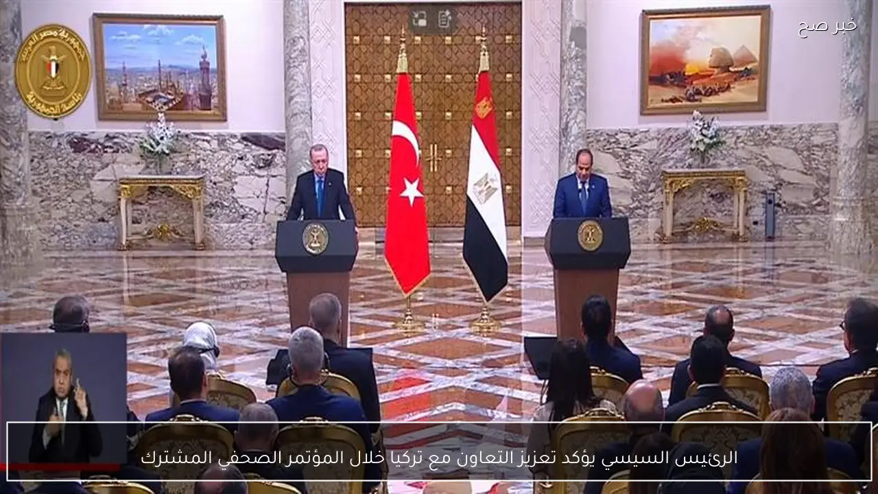الرئيس السيسي يؤكد تعزيز التعاون مع تركيا خلال المؤتمر الصحفي المشترك