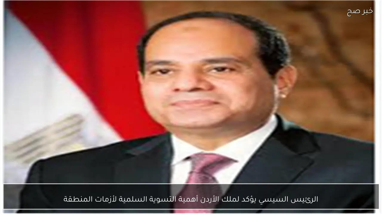 الرئيس السيسي يؤكد لملك الأردن أهمية التسوية السلمية لأزمات المنطقة