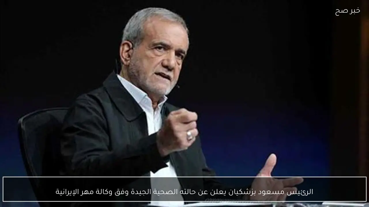 الرئيس مسعود بزشكيان يعلن عن حالته الصحية الجيدة وفق وكالة مهر الإيرانية