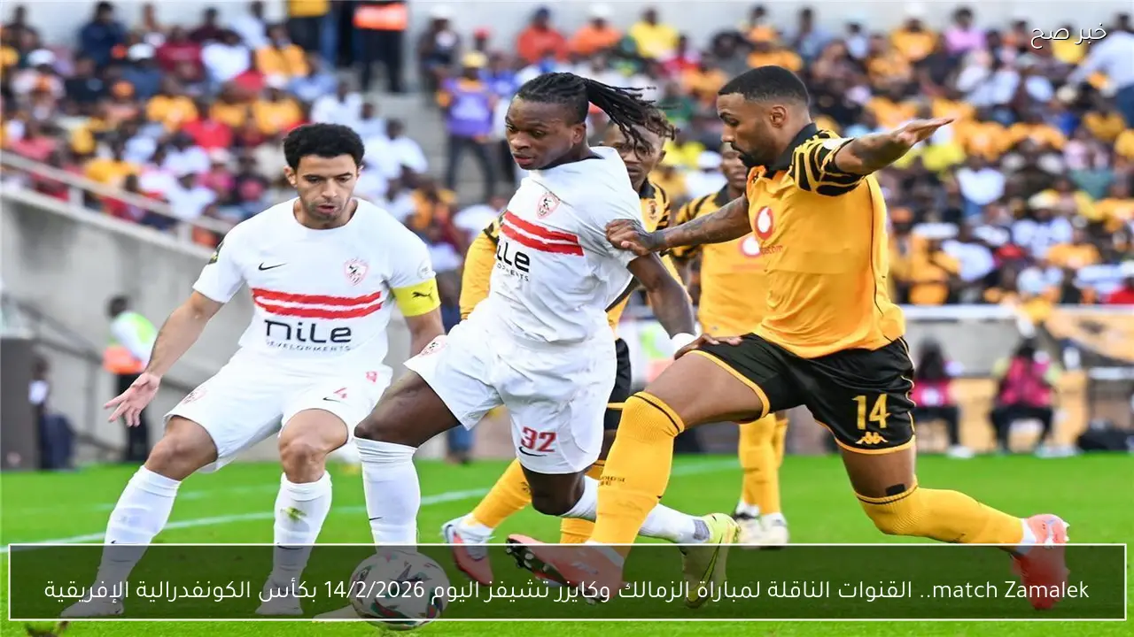 match Zamalek.. القنوات الناقلة لمباراة الزمالك وكايزر تشيفز اليوم 14/2/2026 بكأس الكونفدرالية الإفريقية