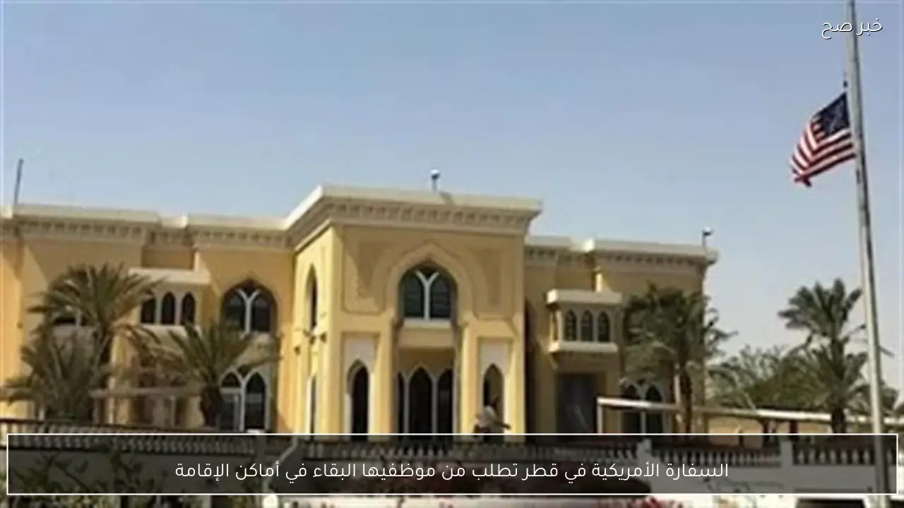 السفارة الأمريكية في قطر تطلب من موظفيها البقاء في أماكن الإقامة