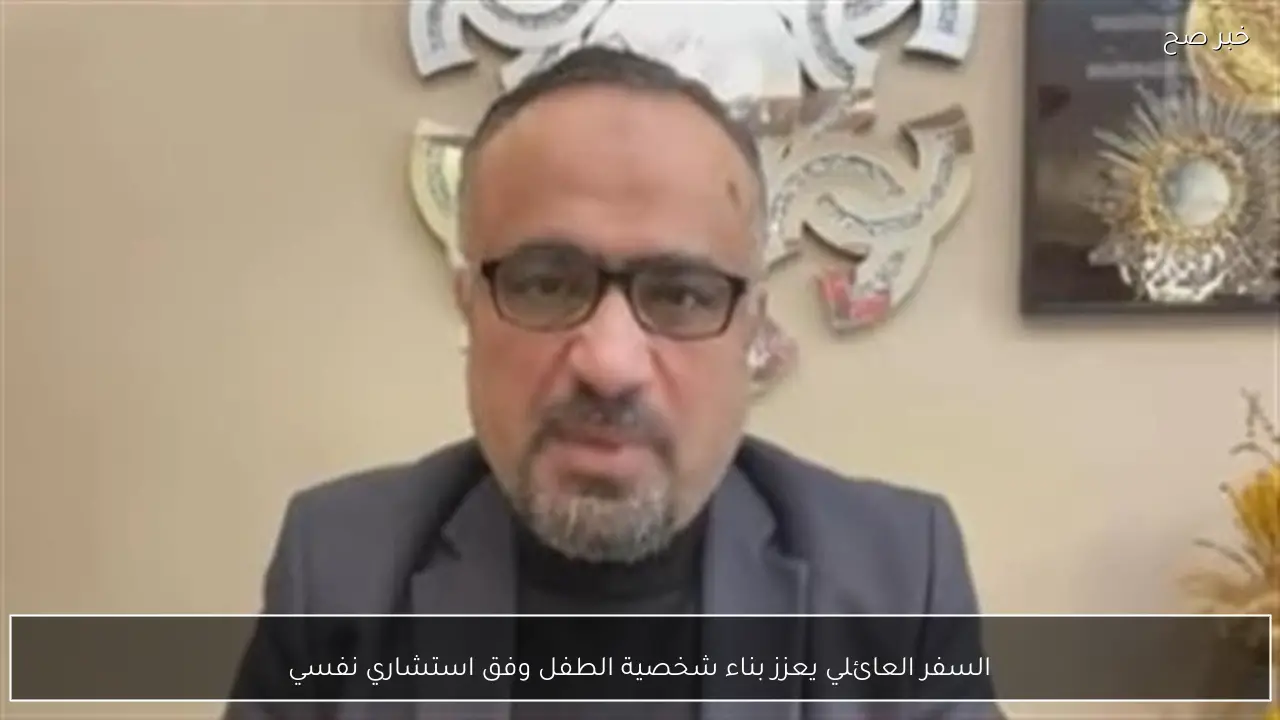 السفر العائلي يعزز بناء شخصية الطفل وفق استشاري نفسي