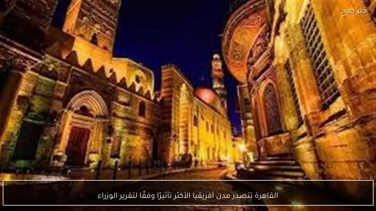 القاهرة تتصدر مدن أفريقيا الأكثر تأثيرًا وفقًا لتقرير الوزراء