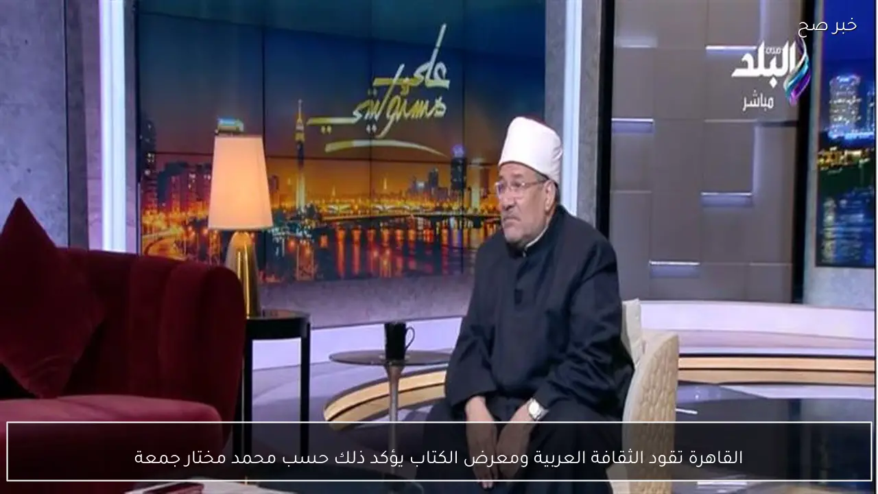 القاهرة تقود الثقافة العربية ومعرض الكتاب يؤكد ذلك حسب محمد مختار جمعة