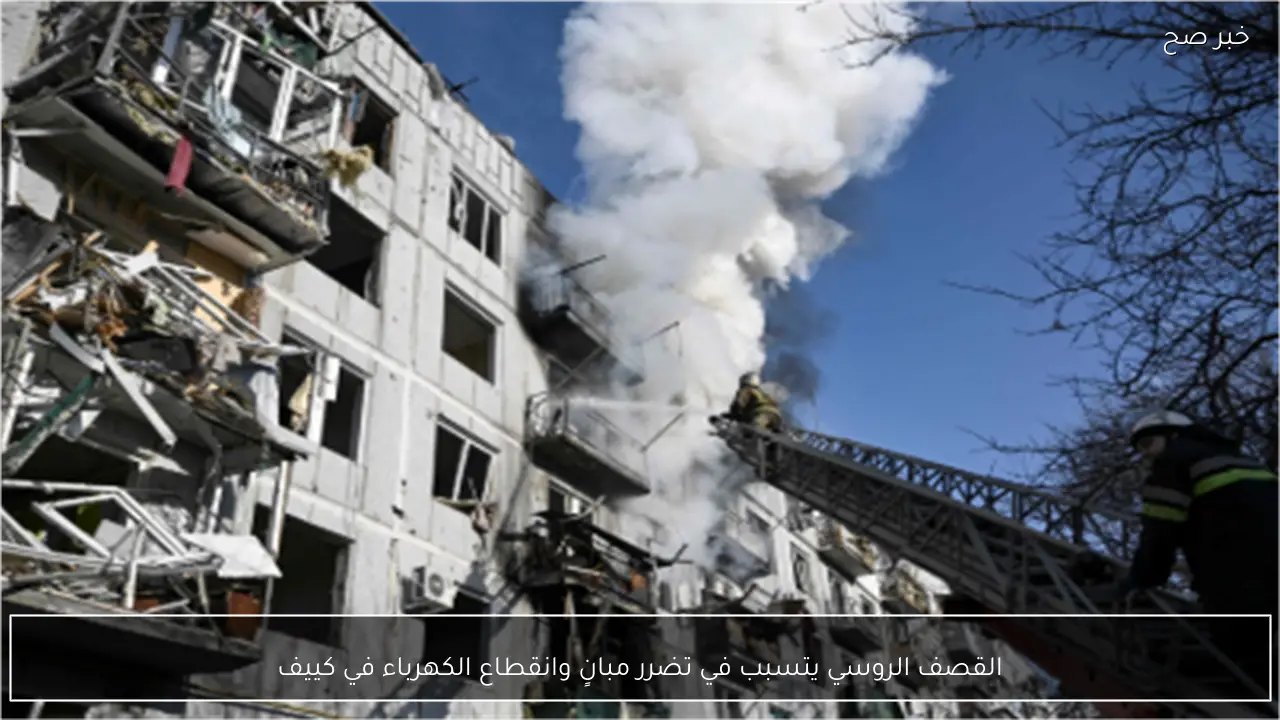 القصف الروسي يتسبب في تضرر مبانٍ وانقطاع الكهرباء في كييف