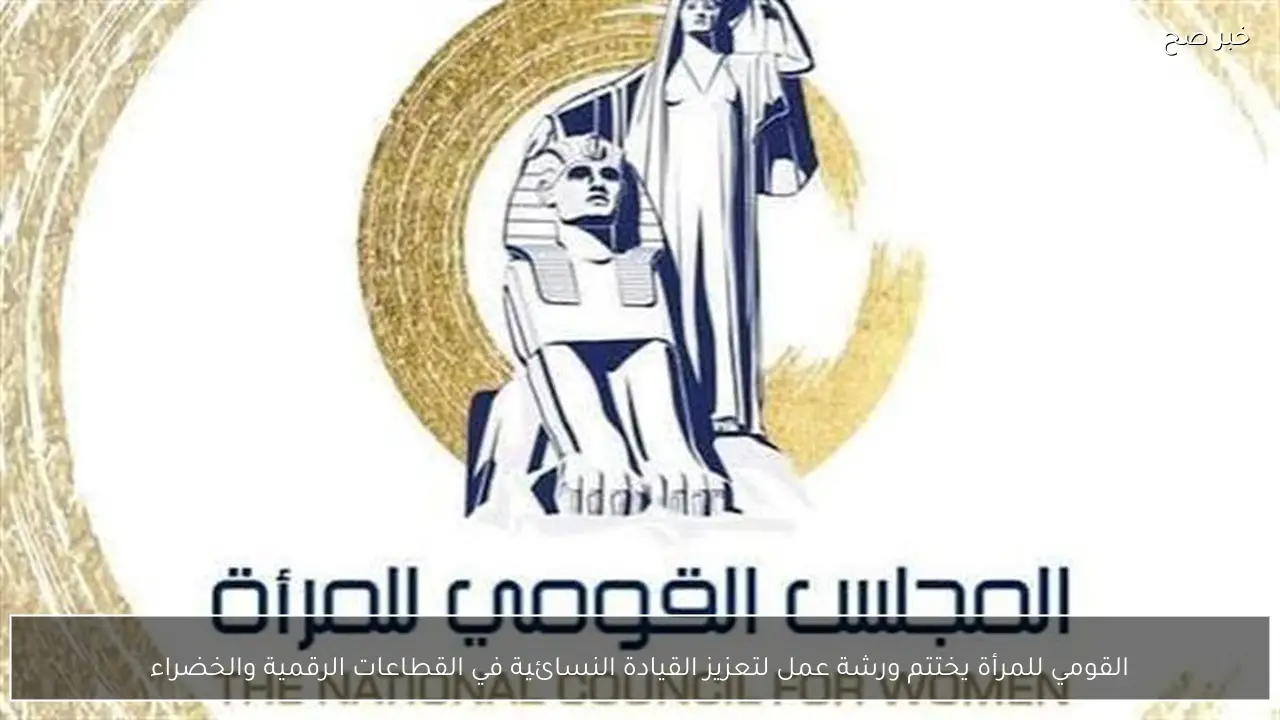 القومي للمرأة يختتم ورشة عمل لتعزيز القيادة النسائية في القطاعات الرقمية والخضراء