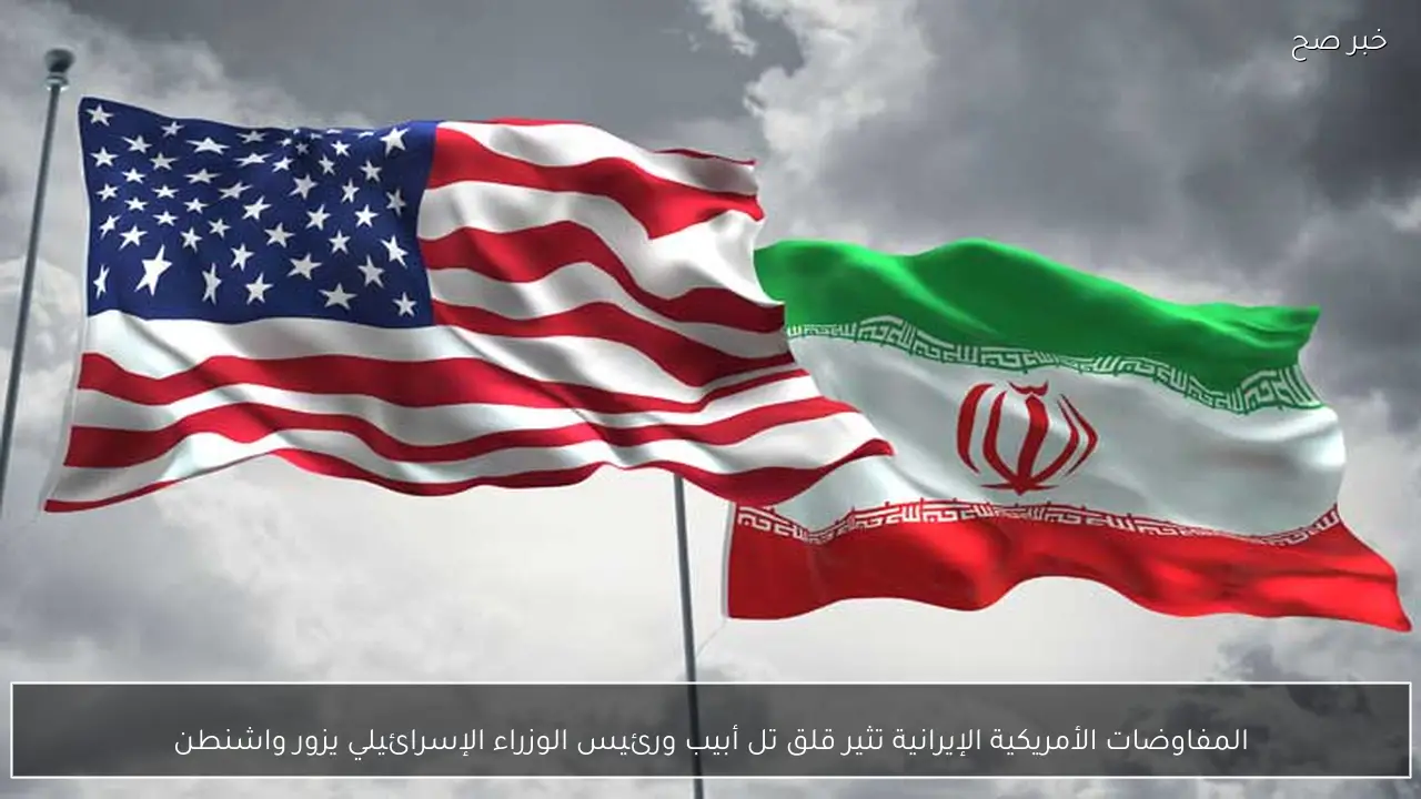 المفاوضات الأمريكية الإيرانية تثير قلق تل أبيب ورئيس الوزراء الإسرائيلي يزور واشنطن