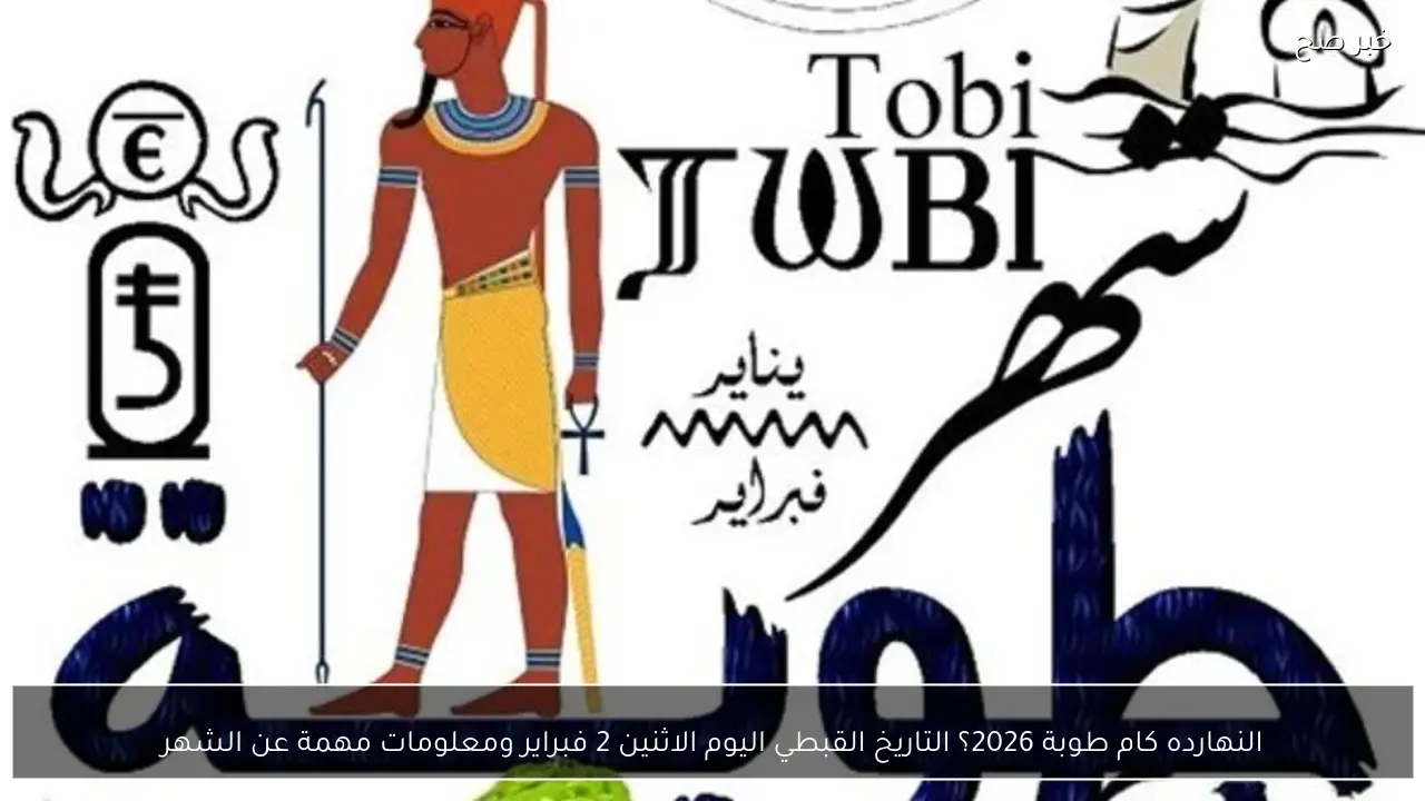 النهارده كام طوبة 2026؟ التاريخ القبطي اليوم الاثنين 2 فبراير ومعلومات مهمة عن الشهر
