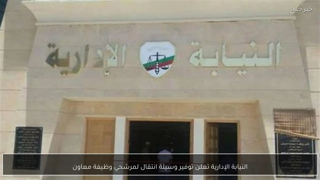 النيابة الإدارية تعلن توفير وسيلة انتقال لمرشحي وظيفة معاون