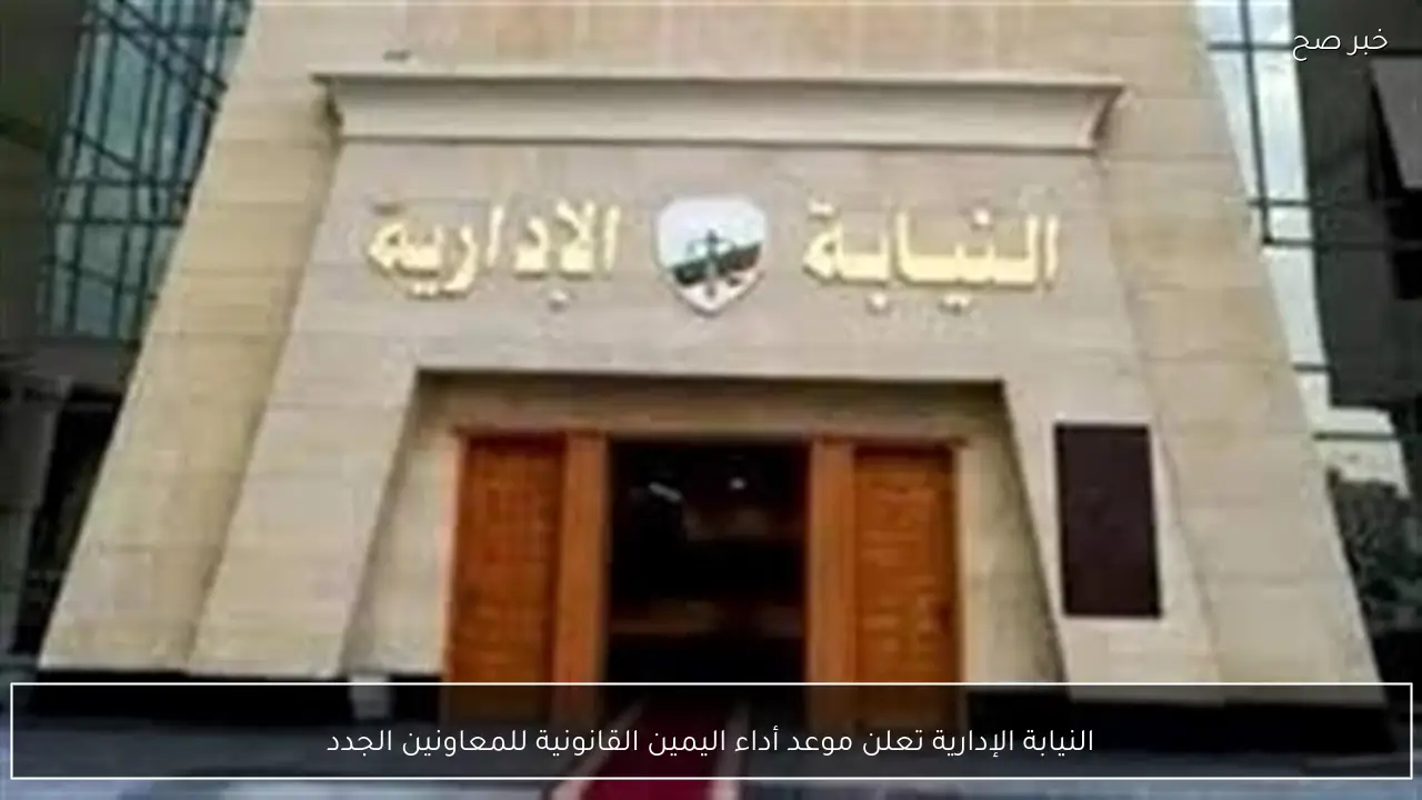 النيابة الإدارية تعلن موعد أداء اليمين القانونية للمعاونين الجدد
