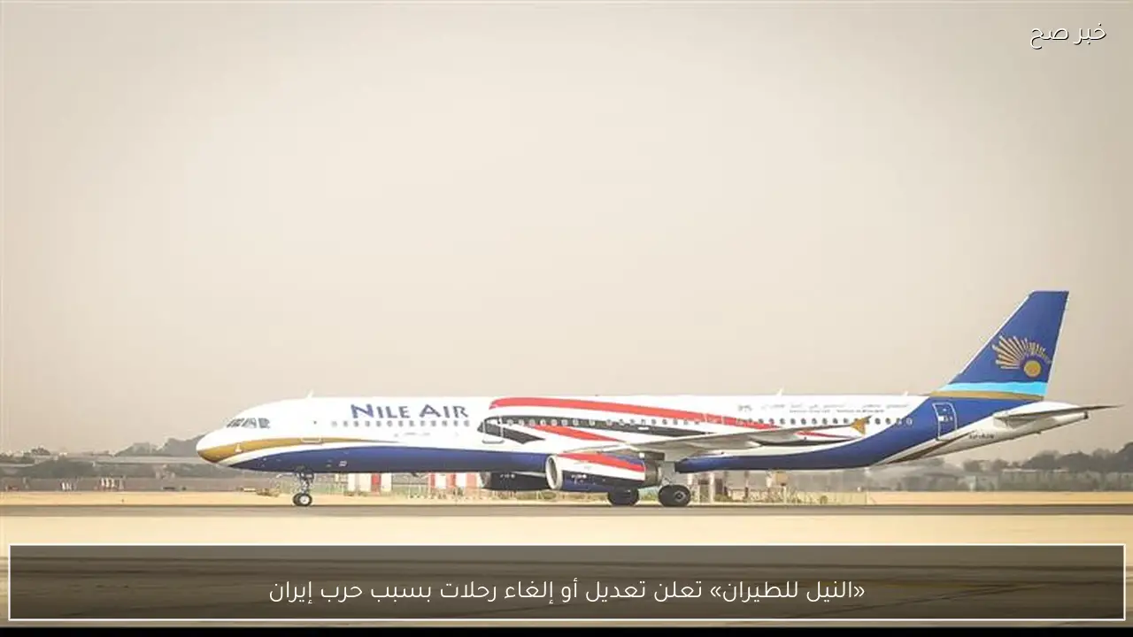 «النيل للطيران» تعلن تعديل أو إلغاء رحلات بسبب حرب إيران
