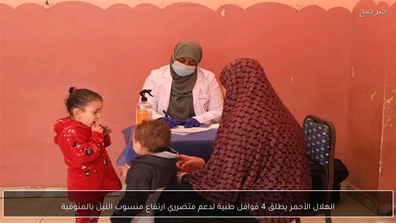 الهلال الأحمر يطلق 4 قوافل طبية لدعم متضرري ارتفاع منسوب النيل بالمنوفية