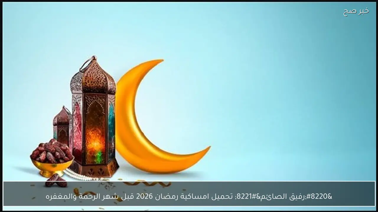 “رفيق الصائم” تحميل امساكية رمضان 2026 قبل شهر الرحمة والمغفره