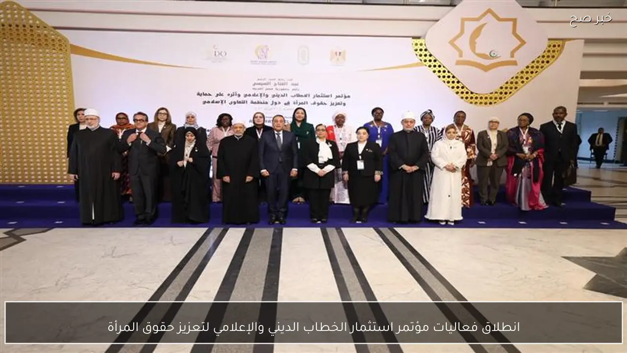 انطلاق فعاليات مؤتمر استثمار الخطاب الديني والإعلامي لتعزيز حقوق المرأة