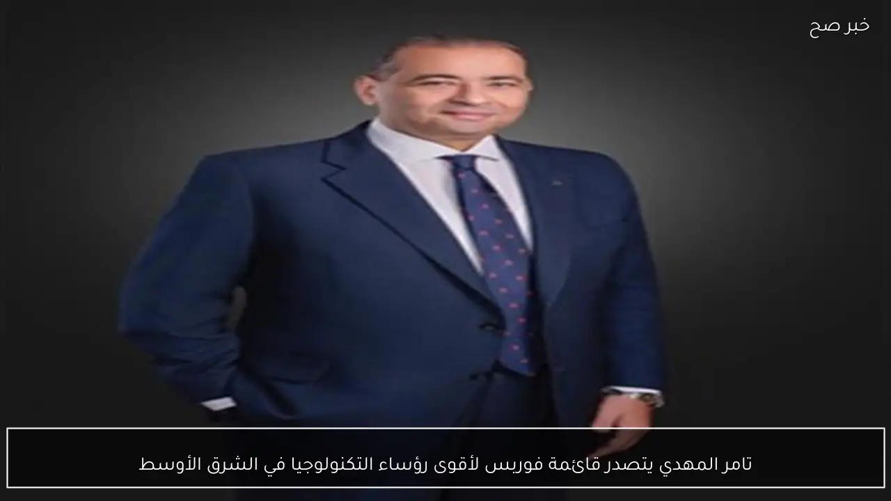 تامر المهدي يتصدر قائمة فوربس لأقوى رؤساء التكنولوجيا في الشرق الأوسط