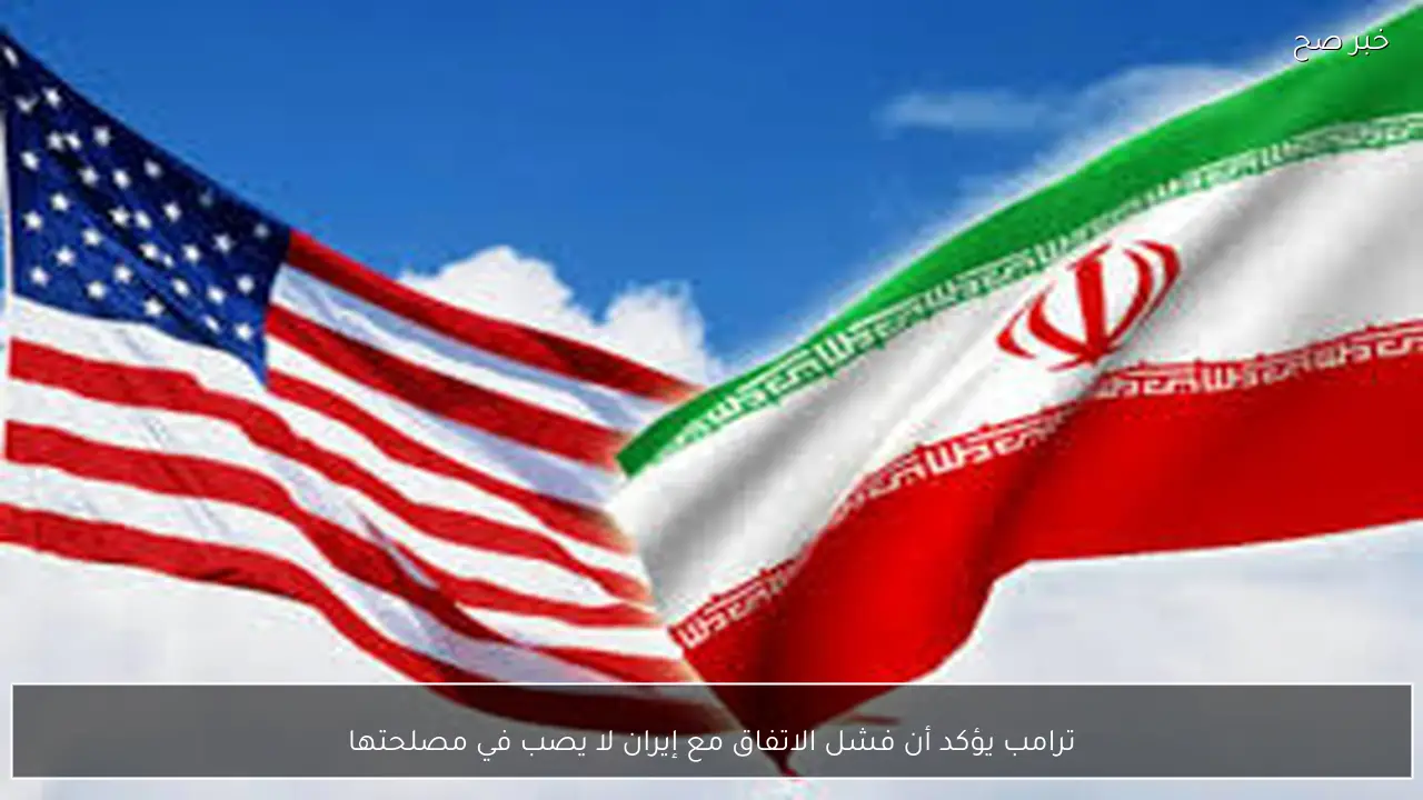 ترامب يؤكد أن فشل الاتفاق مع إيران لا يصب في مصلحتها