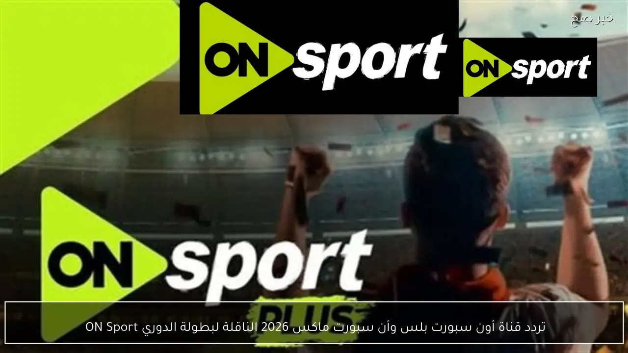 تردد قناة أون سبورت بلس وأن سبورت ماكس 2026 الناقلة لبطولة الدوري ON Sport 