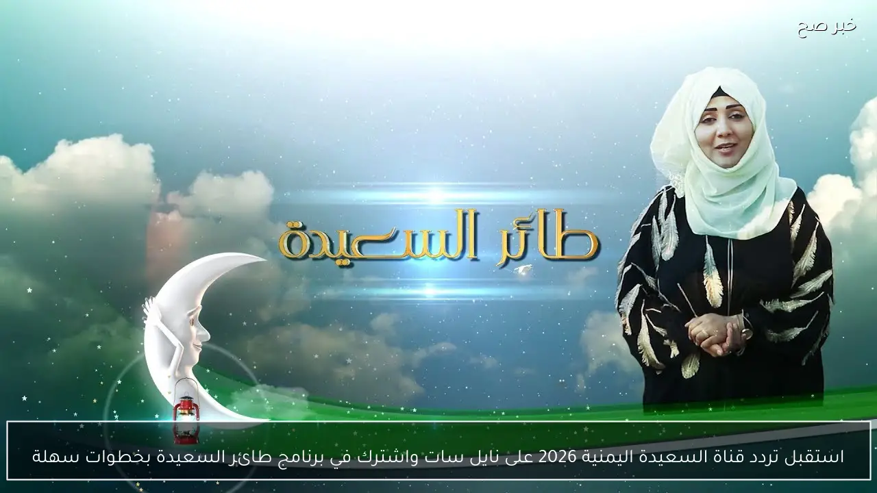 استقبل تردد قناة السعيدة اليمنية 2026 على نايل سات واشترك في برنامج طائر السعيدة بخطوات سهلة