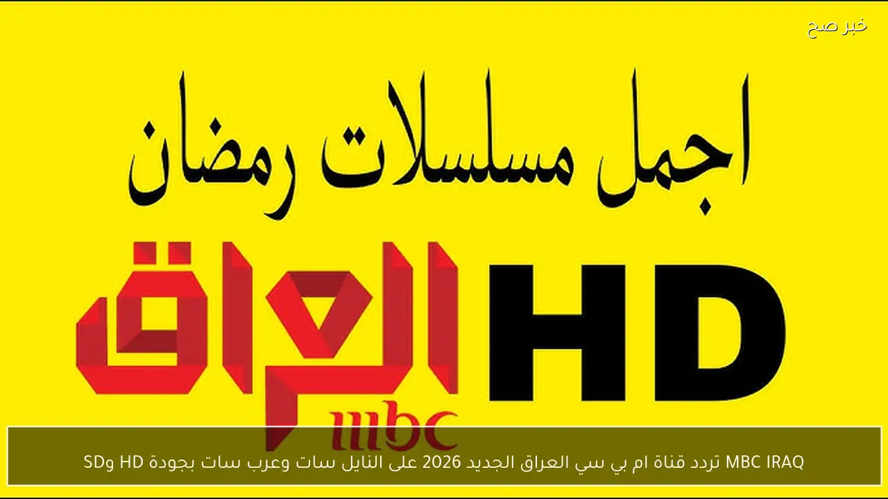 MBC IRAQ تردد قناة ام بي سي العراق الجديد 2026 على النايل سات وعرب سات بجودة HD وSD