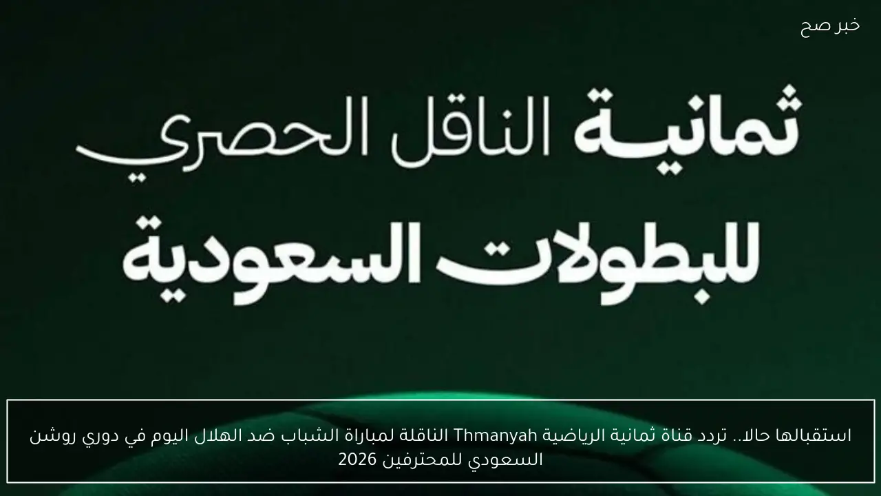 استقبالها حالا.. تردد قناة ثمانية الرياضية Thmanyah الناقلة لمباراة الشباب ضد الهلال اليوم في دوري روشن السعودي للمحترفين 2026