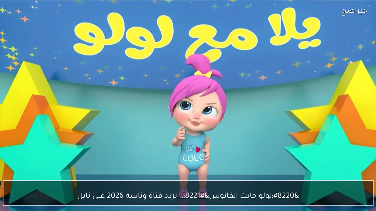 “لولو جابت الفانوس”.. تردد قناة وناسة 2026 على نايل سات وتابع مغامرات واغاني لولو الشطورة في رمضان