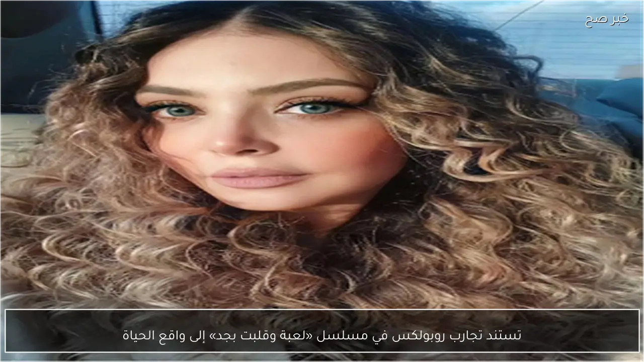 تستند تجارب روبولكس في مسلسل «لعبة وقلبت بجد» إلى واقع الحياة