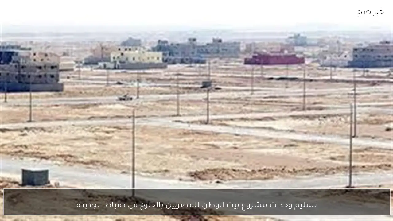 تسليم وحدات مشروع بيت الوطن للمصريين بالخارج في دمياط الجديدة