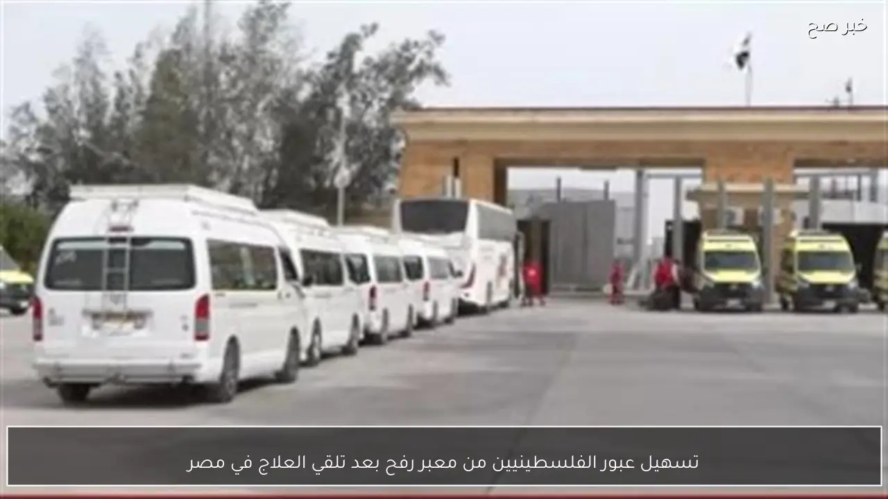 تسهيل عبور الفلسطينيين من معبر رفح بعد تلقي العلاج في مصر