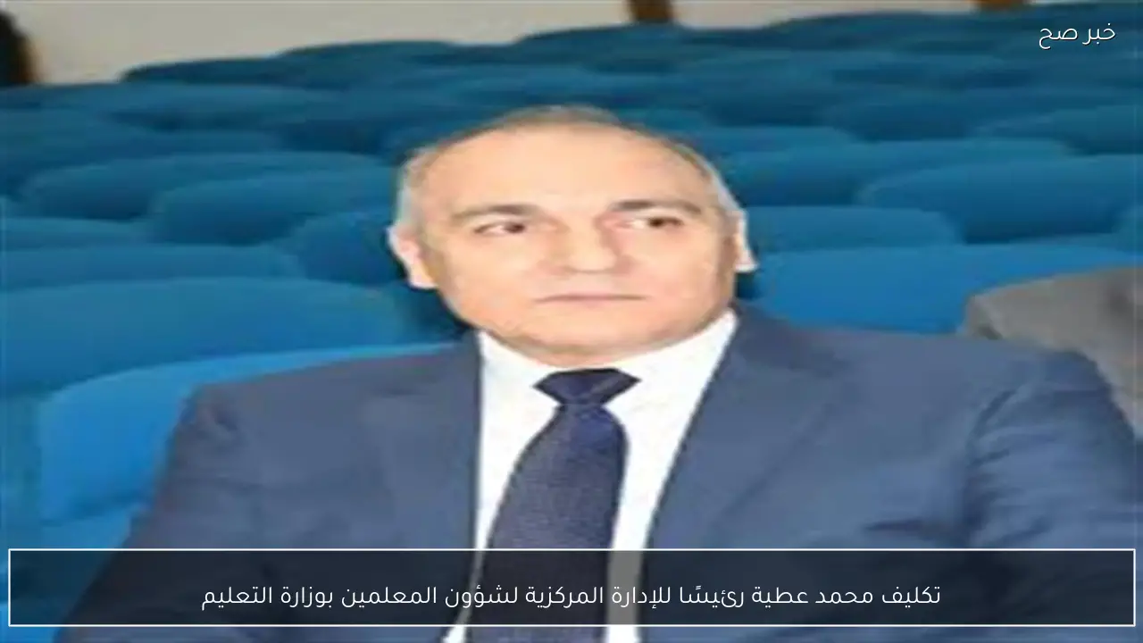 تكليف محمد عطية رئيسًا للإدارة المركزية لشؤون المعلمين بوزارة التعليم